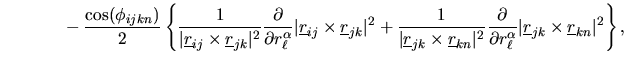 $\displaystyle \phantom{xxxxxx}
-\frac{\cos(\phi_{ijkn})}{2}\left\{
\frac{1}{\ve...
...mbox{$\underline{r}$}_{jk}\times\mbox{$\underline{r}$}_{kn}\vert^{2}
\right \},$