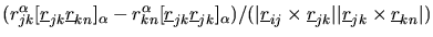 $\displaystyle (r_{jk}^{\alpha}[\mbox{$\underline{r}$}_{jk}\mbox{$\underline{r}$...
...jk}\vert\vert\mbox{$\underline{r}$}_{jk}\times\mbox{$\underline{r}$}_{kn}\vert)$