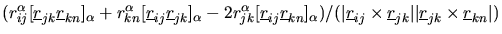 $\displaystyle (r_{ij}^{\alpha}[\mbox{$\underline{r}$}_{jk}\mbox{$\underline{r}$...
...jk}\vert\vert\mbox{$\underline{r}$}_{jk}\times\mbox{$\underline{r}$}_{kn}\vert)$