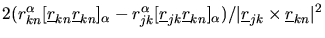 $\displaystyle 2(r_{kn}^{\alpha}[\mbox{$\underline{r}$}_{kn}\mbox{$\underline{r}...
...a})/
\vert\mbox{$\underline{r}$}_{jk}\times\mbox{$\underline{r}$}_{kn}\vert^{2}$