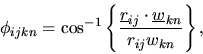 \begin{displaymath}
\phi_{ijkn}=\cos^{-1}\left \{\frac{\mbox{$\underline{r}$}_{ij}\cdot\mbox{$\underline{w}$}_{kn}}{r_{ij}w_{kn}}\right \},
\end{displaymath}