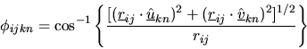 \begin{displaymath}
\phi_{ijkn}=\cos^{-1} \left \{ \frac{
[(\mbox{$\underline{r}...
...mbox{$\underline{\hat{v}}$}_{kn})^{2}]^{1/2}}{r_{ij}}\right \}
\end{displaymath}