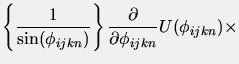 $\displaystyle \left\{\frac{1}{\sin(\phi_{ijkn})}\right\}
\frac{\partial}{\partial \phi_{ijkn}}U(\phi_{ijkn})\times$