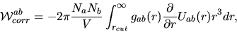 \begin{displaymath}
{\cal W}_{corr}^{ab}=-2\pi
\frac{N_{a}N_{b}}{V}\int_{r_{cut}}^{\infty}g_{ab}(r)\frac{\partial}{\partial
r}U_{ab}(r)r^{3}dr,
\end{displaymath}