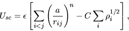 \begin{displaymath}
U_{sc}=\epsilon\left[\sum_{i<j}\left(\frac{a}{r_{ij}}\right )^{n}
-C\sum_{i}\rho_{i}^{1/2}\right ],
\end{displaymath}