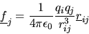 \begin{displaymath}
\mbox{$\underline{f}$}_{j}=\frac{1}{4\pi\epsilon_{0}}\frac{q_{i}q_{j}}{r_{ij}^{3}}\mbox{$\underline{r}$}_{ij}
\end{displaymath}