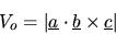 \begin{displaymath}
V_{o}=\vert\mbox{$\underline{a}$}\cdot\mbox{$\underline{b}$}\times\mbox{$\underline{c}$}\vert
\end{displaymath}