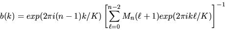 \begin{displaymath}
b(k)=exp(2\pi i (n-1)k/K)\left
[\sum_{\ell=0}^{n-2} M_{n}(\ell+1) exp(2\pi i k\ell/K)\right ]^{-1}
\end{displaymath}