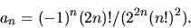 \begin{displaymath}
a_{n}=(-1)^{n}(2n)!/(2^{2n}(n!)^{2}).
\end{displaymath}