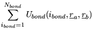 $\displaystyle \sum_{i_{bond}=1}^{N_{bond}}
U_{bond}(i_{bond},\mbox{$\underline{r}$}_{a},\mbox{$\underline{r}$}_{b})$