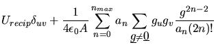 $\displaystyle U_{recip}\delta_{uv}+\frac{1}{4\epsilon_{0}A}
\sum_{n=0}^{n_{max}...
...underline{g}$}\ne \mbox{$\underline{0}$}} g_{u}g_{v}\frac{g^{2n-2}}{a_{n}(2n)!}$