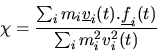 \begin{displaymath}
\chi = {\sum_i m_i \mbox{$\underline{v}$}_i(t).\mbox{$\underline{f}$}_i(t) \over \sum_i m_i^2 v_i^2(t)}
\end{displaymath}