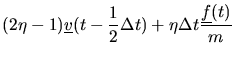 $\displaystyle (2\eta-1) \mbox{$\underline{v}$}(t-{1\over2}\Delta t) + \eta\Delta t {\mbox{$\underline{f}$}(t)\over m}$