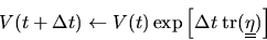 \begin{displaymath}
V(t+\Delta t) \leftarrow V(t) \exp\left[ \Delta t\; {\rm tr}(\mbox{$\underline{\underline{\bf\eta}}$})\right]
\end{displaymath}