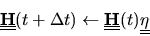 \begin{displaymath}
\mbox{$\underline{\underline{\bf H}}$}(t +\Delta t) \leftarr...
...nderline{\bf H}}$}(t) \mbox{$\underline{\underline{\bf\eta}}$}
\end{displaymath}