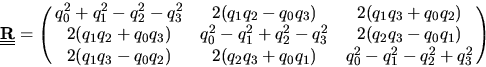 \begin{displaymath}
\mbox{$\underline{\underline{\bf R}}$} = \pmatrix{ q_0^2+q_1...
..._1q_3-q_0q_2) & 2(q_2q_3+q_0q_1) & q_0^2-q_1^2-q_2^2+q_3^2\cr}
\end{displaymath}