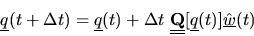 \begin{displaymath}
{\mbox{$\underline{q}$}}(t+\Delta t) = {\mbox{$\underline{q}...
...}[{\mbox{$\underline{q}$}}(t)] \hat{\mbox{$\underline{w}$}}(t)
\end{displaymath}