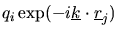 $q_{i}\exp(-i\mbox{$\underline{k}$}\cdot\mbox{$\underline{r}$}_{j})$