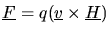 $\mbox{$\underline{F}$} = q(\mbox{$\underline{v}$}\times\mbox{$\underline{H}$})$