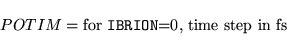\begin{displaymath}
POTIM = \mbox{for {\tt IBRION}=0, time step in fs}
\end{displaymath}