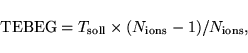 \begin{displaymath}
{\rm TEBEG } = T_{\rm soll} \times ( N_{\rm ions}-1 ) / N_{\rm ions},
\end{displaymath}